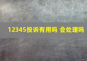 12345投诉有用吗 会处理吗